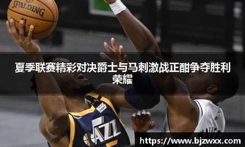 夏季联赛精彩对决爵士与马刺激战正酣争夺胜利荣耀