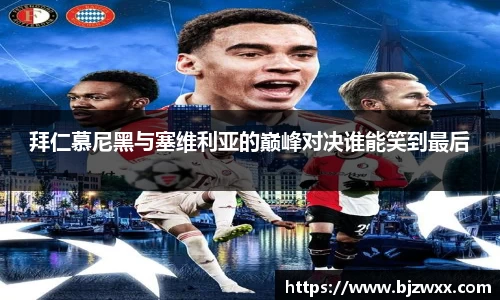 拜仁慕尼黑与塞维利亚的巅峰对决谁能笑到最后