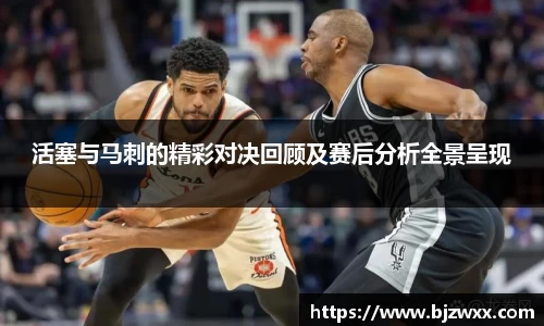 活塞与马刺的精彩对决回顾及赛后分析全景呈现