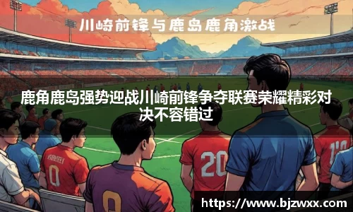 鹿角鹿岛强势迎战川崎前锋争夺联赛荣耀精彩对决不容错过
